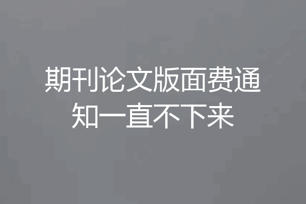 期刊论文版面费通知一直不下来