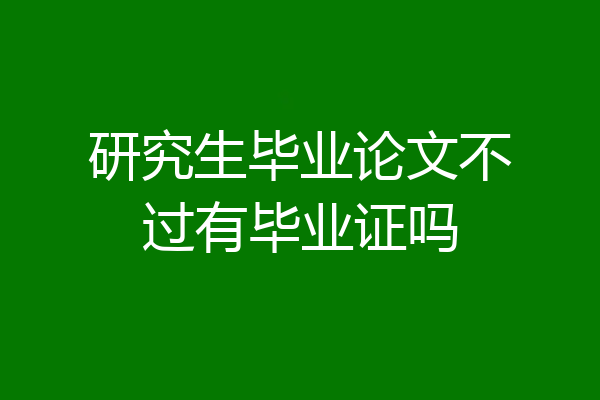 研究生毕业论文不过有毕业证吗