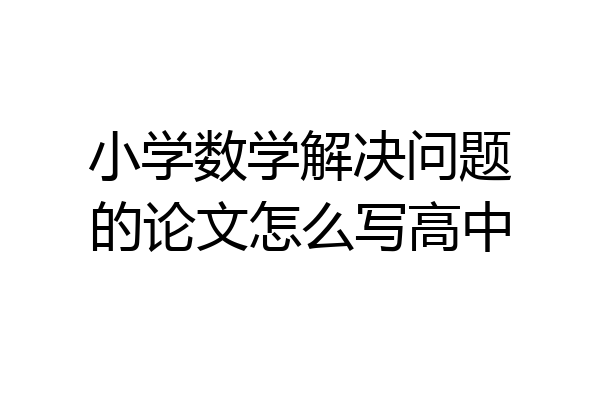 小学数学解决问题的论文怎么写高中