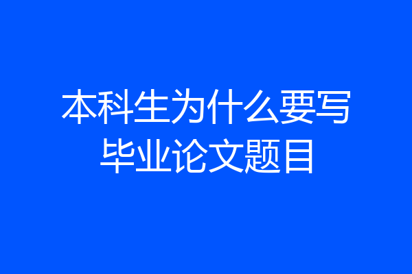 本科生为什么要写毕业论文题目