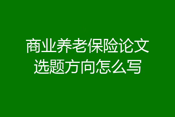 商业养老保险论文选题方向怎么写