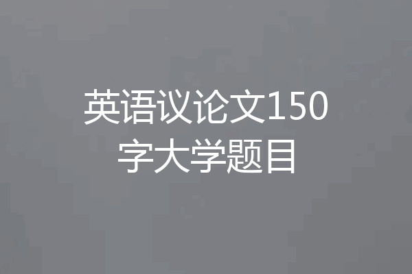 英语议论文150字大学题目