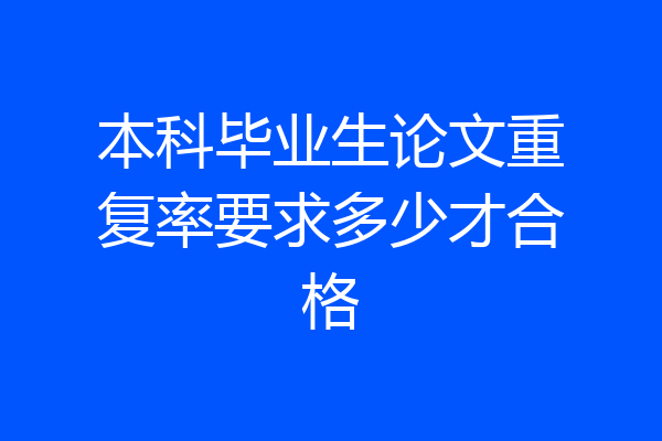 本科毕业生论文重复率要求多少才合格