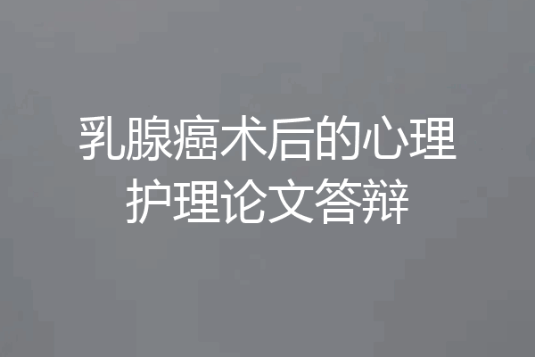 乳腺癌术后的心理护理论文答辩