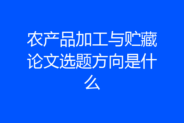 农产品加工与贮藏论文选题方向是什么