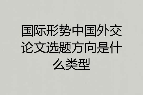 国际形势中国外交论文选题方向是什么类型