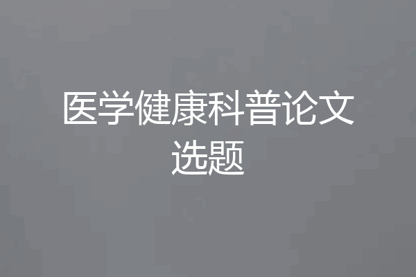 医学健康科普论文选题