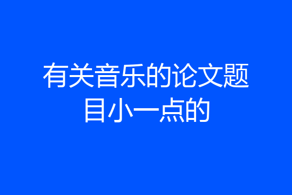 有关音乐的论文题目小一点的