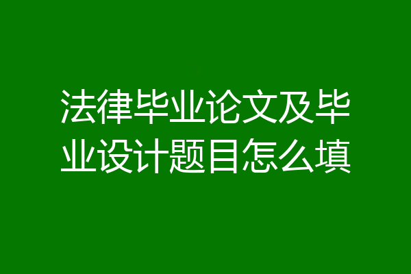 法律毕业论文及毕业设计题目怎么填