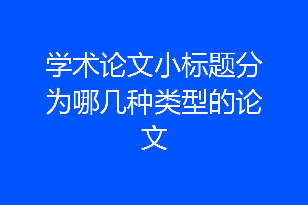学术论文小标题分为哪几种类型的论文