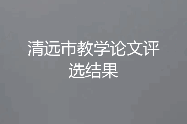 清远市教学论文评选结果