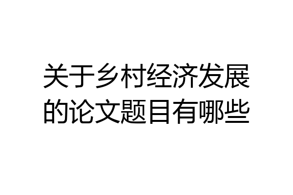 关于乡村经济发展的论文题目有哪些