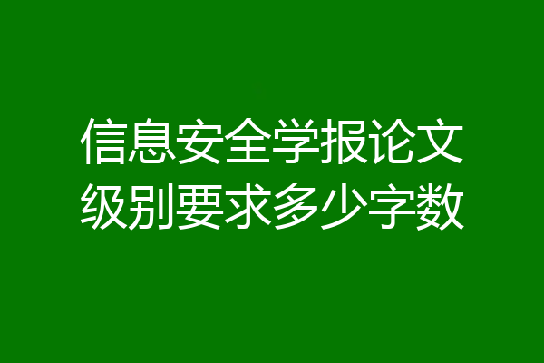 信息安全学报论文级别要求多少字数