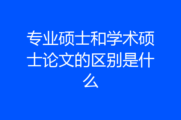 专业硕士和学术硕士论文的区别是什么