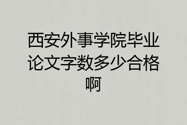 西安外事学院毕业论文字数多少合格啊