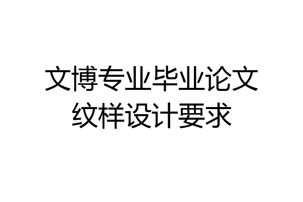 文博专业毕业论文纹样设计要求