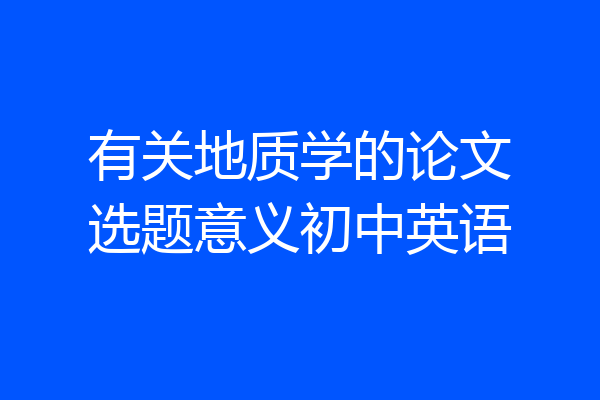 有关地质学的论文选题意义初中英语