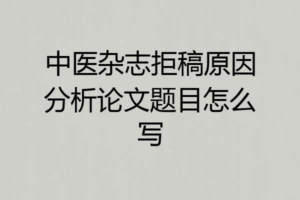 中医杂志拒稿原因分析论文题目怎么写