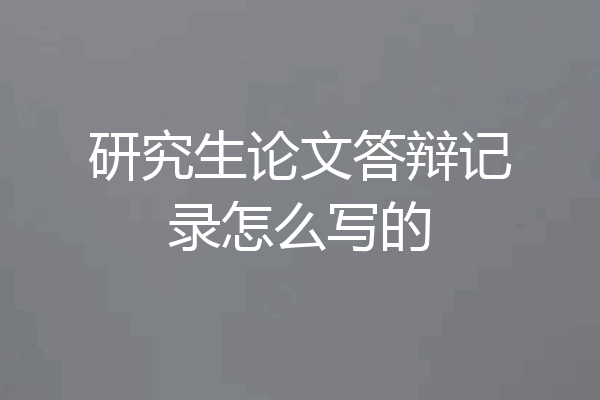 研究生论文答辩记录怎么写的