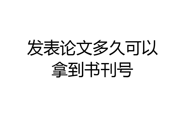 发表论文多久可以拿到书刊号