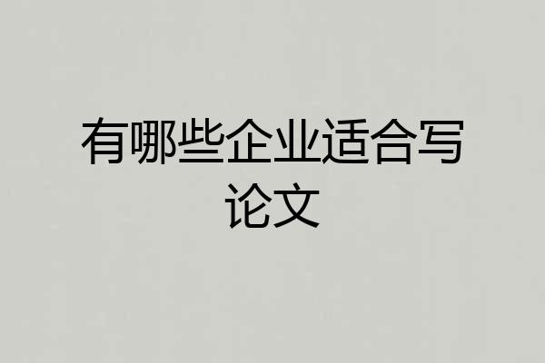 有哪些企业适合写论文