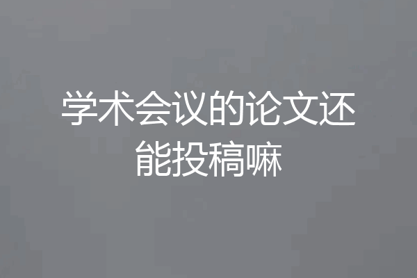 学术会议的论文还能投稿嘛