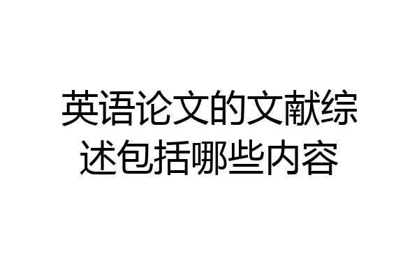 英语论文的文献综述包括哪些内容