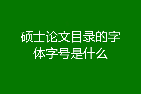 硕士论文目录的字体字号是什么