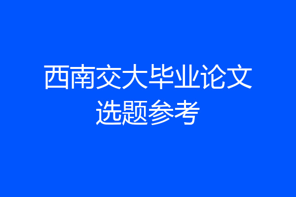 西南交大毕业论文选题参考