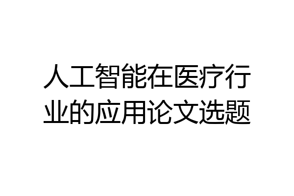 人工智能在医疗行业的应用论文选题