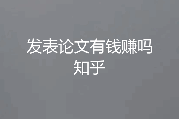 发表论文有钱赚吗知乎