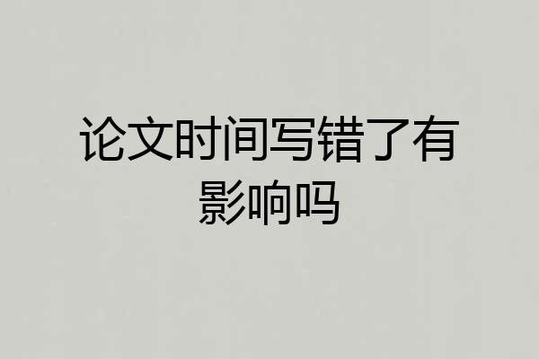 论文时间写错了有影响吗