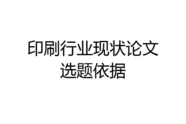 印刷行业现状论文选题依据