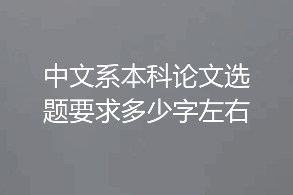 中文系本科论文选题要求多少字左右