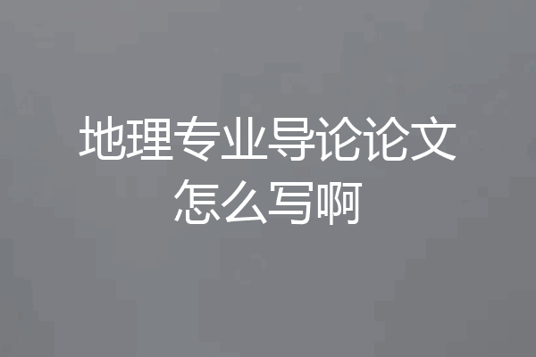 地理专业导论论文怎么写啊