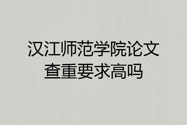 汉江师范学院论文查重要求高吗