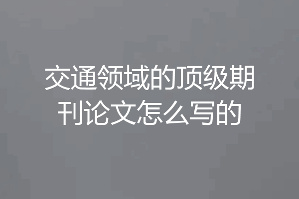 交通领域的顶级期刊论文怎么写的