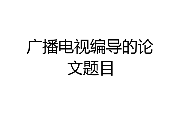 广播电视编导的论文题目
