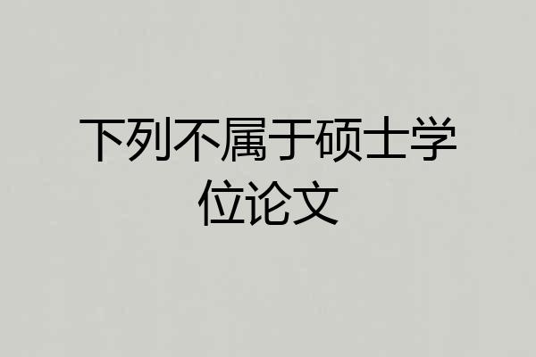 下列不属于硕士学位论文
