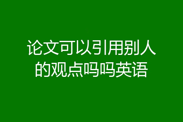 论文可以引用别人的观点吗吗英语