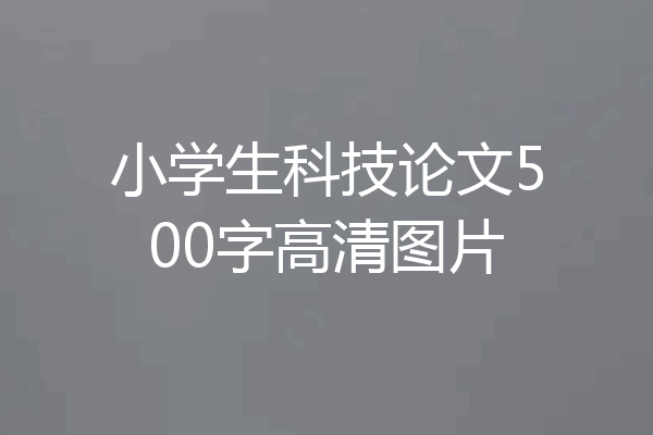 小学生科技论文500字高清图片