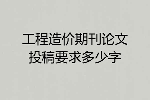 工程造价期刊论文投稿要求多少字