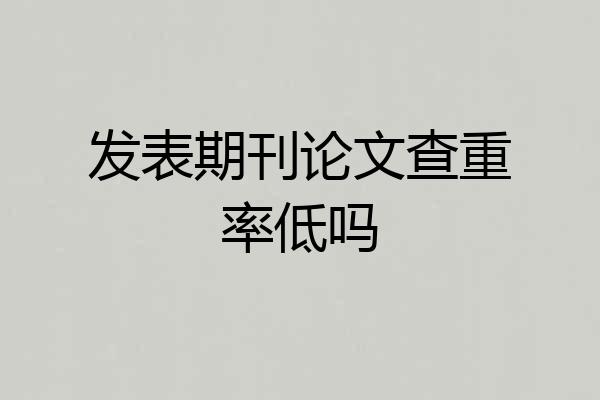 发表期刊论文查重率低吗