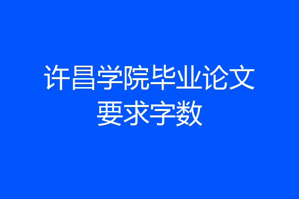 许昌学院毕业论文要求字数