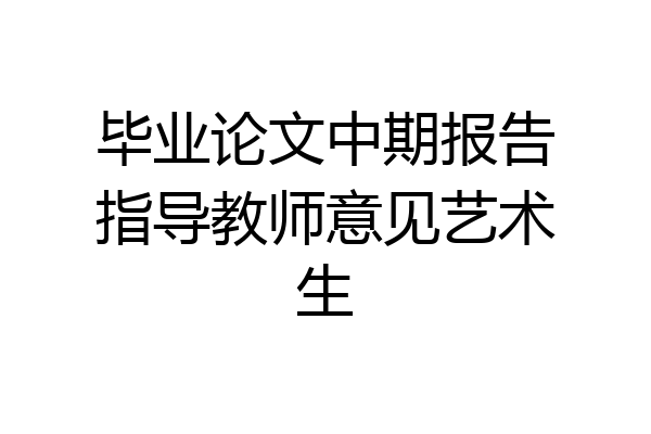毕业论文中期报告指导教师意见艺术生