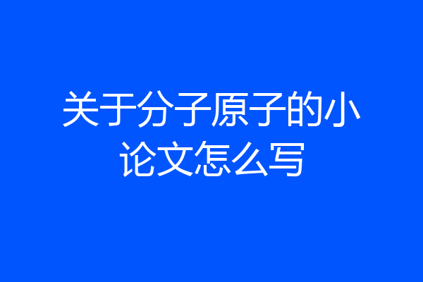 关于分子原子的小论文怎么写