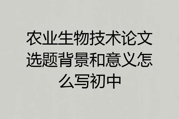农业生物技术论文选题背景和意义怎么写初中