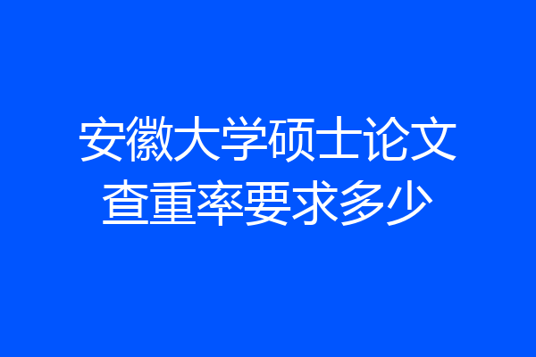 安徽大学硕士论文查重率要求多少