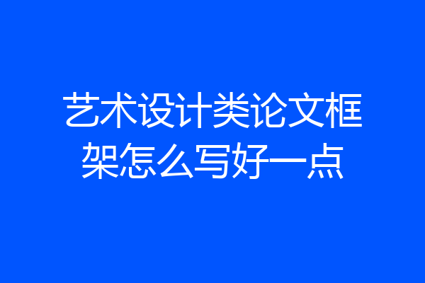 艺术设计类论文框架怎么写好一点