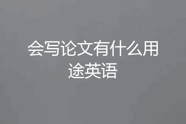 会写论文有什么用途英语